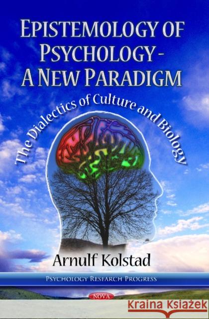Epistemology of Psychology -- A New Paradigm: The Dialectics of Culture & Biology Arnulf Kolstad 9781624176173 Nova Science Publishers Inc