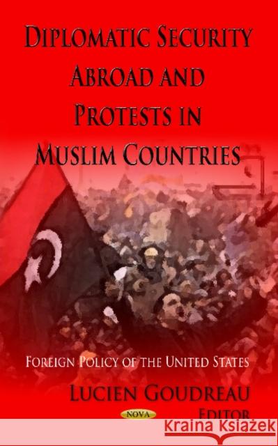 Diplomatic Security Abroad & Protests in Muslim Countries Lucien Goudreau 9781624178368