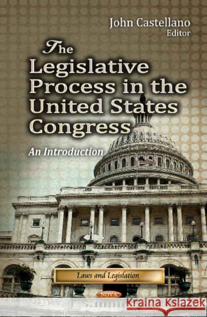 Legislative Process in the United States Congress: An Introduction John Castellano 9781624178405 Nova Science Publishers Inc