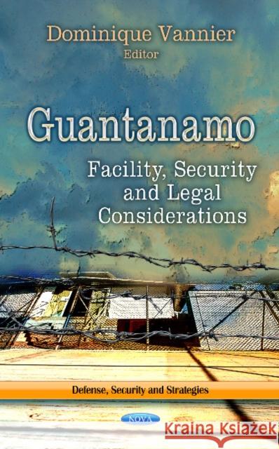 Guantanamo: Facility, Security & Legal Considerations Dominique Vannier 9781624178641 Nova Science Publishers Inc