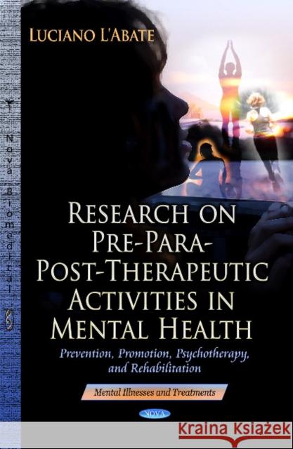 Research on Pre-Para-Post-Therapeutic Activities in Mental Health: Prevention, Promotion, Psychotherapy & Rehabilitation Luciano L'Abate 9781624179402