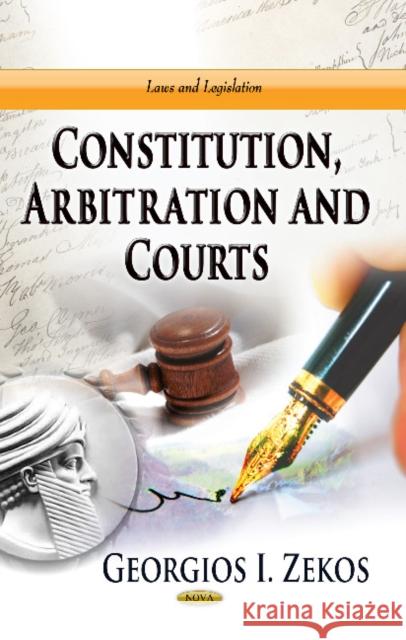 Constitution, Arbitration & Courts Georgios I Zekos, BSc (Econ), JD, LLM, PhD (Law), Ph.D. (Econ) 9781624179419 Nova Science Publishers Inc