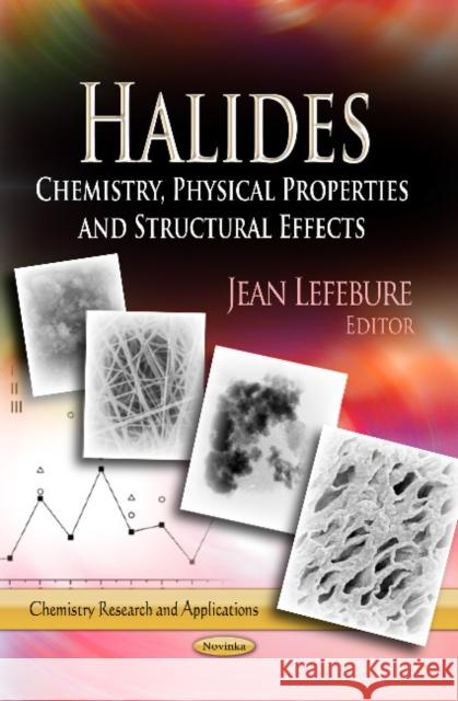 Halides: Chemistry, Physical Properties & Structural Effects Jean Lefebure 9781624179471