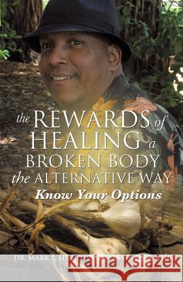 The Rewards of Healing a Broken Body the Alternative Way Dr DCC Nhc Mark L Huddleston Psyd 9781624193262 Xulon Press