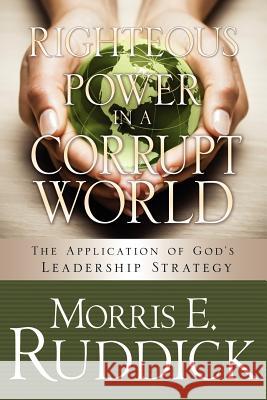 Righteous Power in a Corrupt World Morris E Ruddick 9781624195662 Xulon Press