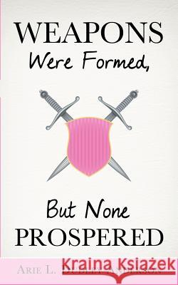 Weapons Were Formed, But None Prospered Arie L Dudley Anderson 9781624195761 Xulon Press