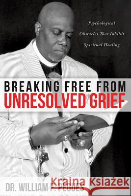 Breaking Free from Unresolved Grief Dr William F Pegues 9781624195792 Xulon Press