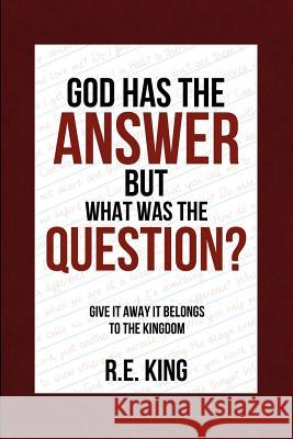 God Has The Answer But What was the Question? R E King 9781624197307 Xulon Press