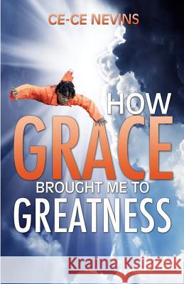 How Grace Brought Me to Greatness Ce-Ce Nevins 9781624199288