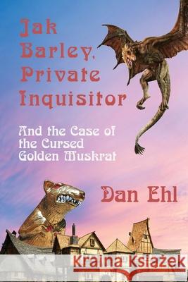 Jak Barley, Private Inquisitor and the Case of the Cursed Golden Muskrat Dan Ehl 9781624205927 Rogue Phoenix Press