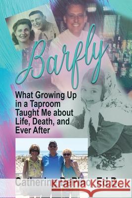 Barfly: What Growing Up in a Taproom Taught Me About Life, Death, and Ever After Catherine Depino 9781624208669
