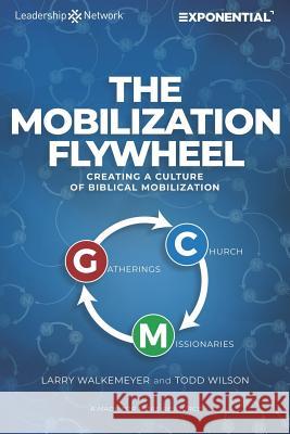 The Mobilization Flywheel: Creating a Culture of Biblical Mobilization Todd Wilson Larry Walkemeyer 9781624240263