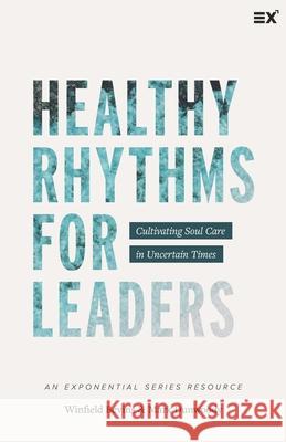 Healthy Rhythms for Leaders: Cultivating Soul Care in Uncertain Times Mark Dunwoody Winfield Bevins 9781624240584 Exponential