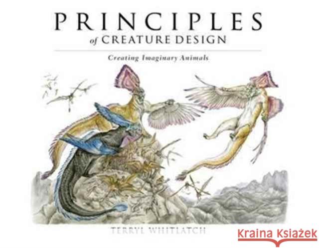 Principles of Creature Design: Creating Imaginary Animals Terryl Whitlatch 9781624650215 Design Studio Press