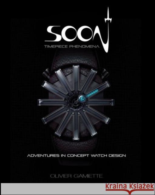 Soon Timepiece Phenomena: Adventures in Concept Watch Design (English and French Edition) Olivier Gamiette 9781624650253 Design Studio Press