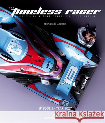 The Timeless Racer: Machines of a Time Traveling Speed Junkie: Episode 1 - 2027 Daniel Simon Daniel Simon Jacky Ickx 9781624650574 Design Studio Press