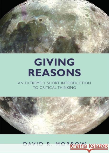 Giving Reasons An Extremely Short Introduction to Critical Thinking Morrow, David R. 9781624666223