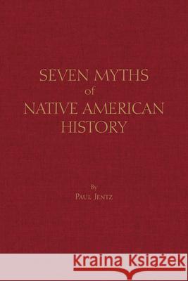 Seven Myths of Native American History Paul Jentz 9781624666797