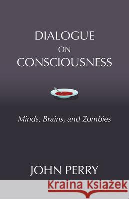 Dialogue on Consciousness: Minds, Brains, and Zombies John Perry 9781624667367