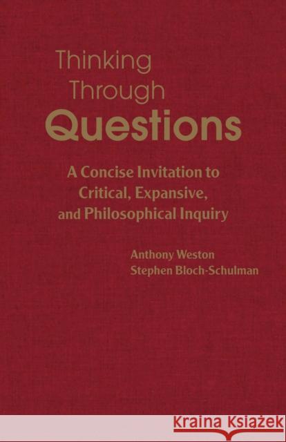 Thinking Through Questions: A Concise Invitation to Critical, Expansive, and Philosophical Inquiry Anthony Weston, Stephen Bloch-Schulman 9781624668661