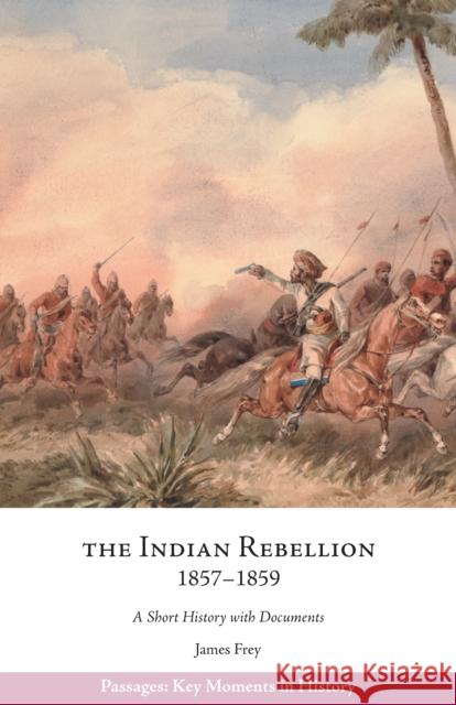 The Indian Rebellion, 1857â1859: A Short History with Documents James Frey 9781624669033