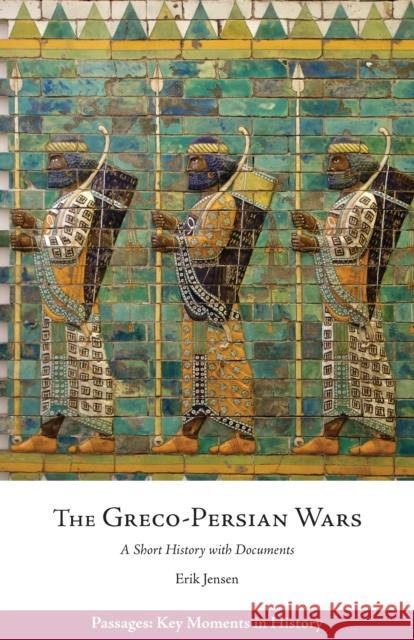 The Greco-Persian Wars: A Short History with Documents Erik Jensen 9781624669545