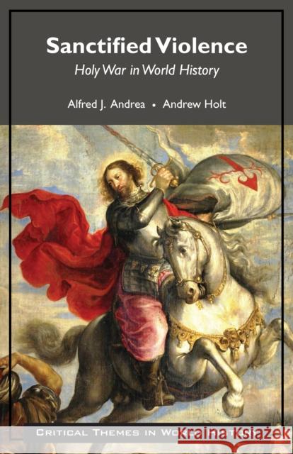 Sanctified Violence: Holy War in World History Alfred J. Andrea, Andrew Holt 9781624669606