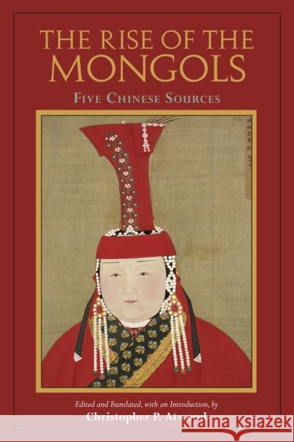 The Rise of the Mongols: Five Chinese Sources Christopher P. Atwood 9781624669903