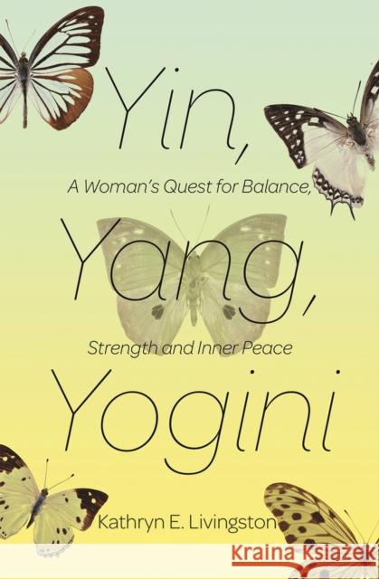 Yin, Yang, Yogini: A Woman's Quest for Balance, Strength and Inner Peace Kathryn E. Livingston 9781624671838