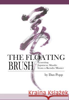 The Floating Brush: Learning Japanese Shodo from a Kendo Master Daniel John Popp 9781624870293 Kamel Press, LLC