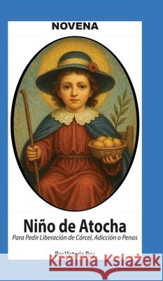 Novena De Ni?o De Atocha Para Pedir Liberaci?n de C?rcel, Adicci?n o Penas Victoria Rey 9781625043184 Calli Casa Editorial