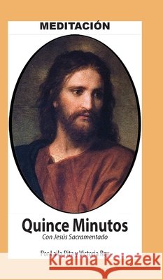 Quince Minutos, Meditaci?n Espiritual - Incluye Petici?n Especial a Jes?s Sacramentado Laila Pita Victoria Rey 9781625043252 Calli Casa Editorial