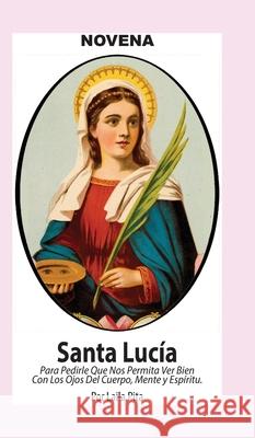 Novena De Santa Luc?a Para Ver Bien con los Ojos de Cuerpo, Mente y Esp?ritu Laila Pita 9781625043368