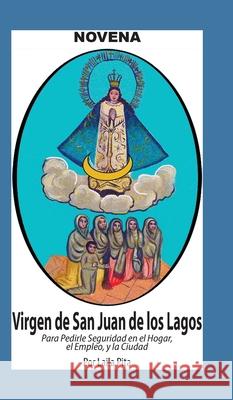Novena De Virgen De San Juan De Los Lagos para Pedirle Seguridad en el Hogar, el Empleo y la Ciudad Laila Pita 9781625043474 Calli Casa Editorial