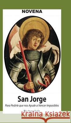 Novena De San Jorge para que nos Ayude a Vencer Imposibles. Jorge Le?n 9781625043504