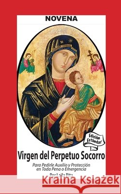 Novena De Virgen Del Perpetuo Socorro para Pedirle Auxilio y Protecci?n en Toda Pena o Emergencia Laila Pita 9781625044013 Calli Casa Editorial