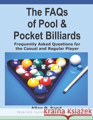 The FAQs of Pool & Pocket Billiards: Frequently Asked Questions for the Casual & Regular Player Allan P. Sand 9781625050014 Billiard Gods Productions