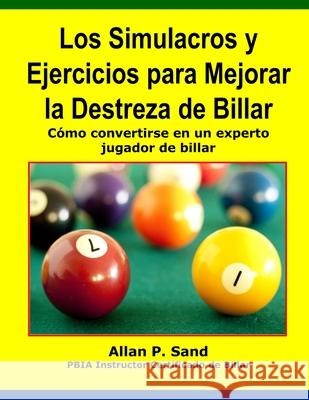 Los Simulacros Y Ejercicios Para Mejorar La Destreza de Billar: Cómo Convertirse En Un Experto Jugador de Billar Sand, Allan P. 9781625052018 Billiard Gods Productions