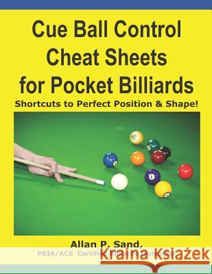 Cue Ball Control Cheat Sheets for Pocket Billiards: Shortcuts to Perfect Position & Shape Allan P. Sand 9781625052131 Billiard Gods Productions