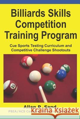 Billiards Skills Competition Training Program: Cue Sports Testing Curriculum and Competitive Challenge Shootouts Allan P. Sand 9781625052162 Billiard Gods Productions