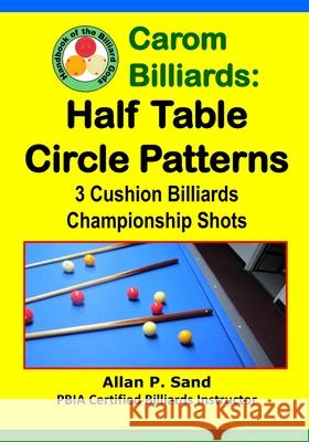 Carom Billiards: Half Table Circle Patterns: 3-Cushion Billiards Championship Shots Allan P. Sand 9781625052308 Billiard Gods Productions