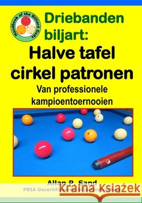 Driebanden Biljart - Halve Tafel Cirkel Patronen: Van Professionele Kampioentoernooien Allan P. Sand 9781625052667 Billiard Gods Productions