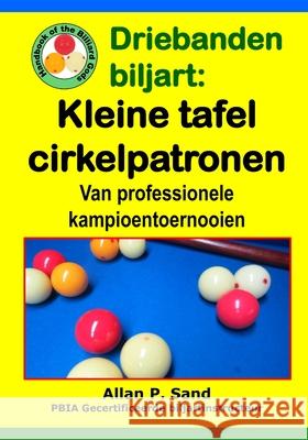 Driebanden Biljart - Kleine Tafel Cirkelpatronen: Van Professionele Kampioentoernooien Allan P. Sand 9781625052698 Billiard Gods Productions