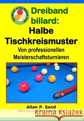 Dreiband Billard - Halbe Tischkreismuster: Von Professionellen Meisterschaftsturnieren Allan P. Sand 9781625052995 Billiard Gods Productions