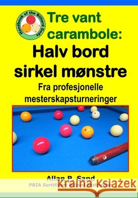 Tre vant carambole - Halv bord sirkel m?nstre: Fra profesjonelle mesterskapsturneringer Allan P. Sand 9781625053213 Billiard Gods Productions