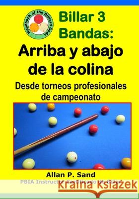 Billar 3 Bandas - Arriba Y Abajo de la Colina: Desde Torneos Profesionales de Campeonato Allan P. Sand 9781625053459 Billiard Gods Productions