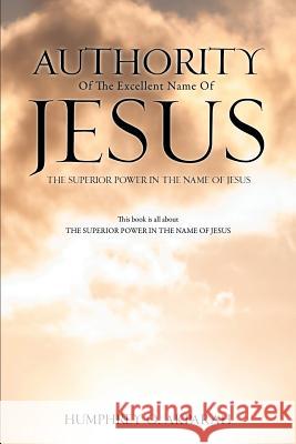 Authority Of The Excellent Name Of Jesus Humphrey O Akparah 9781625090621 Xulon Press