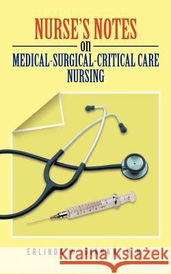 Nurse's Notes on Medical-Surgical-Critical Care Nursing Erlinda A Bianan, RN 9781625091277 Xulon Press