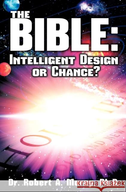 The Bible: Intelligent Design or Chance? Dr Ph D Robert a Morey 9781625093356