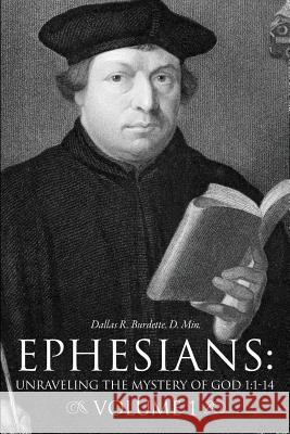 Ephesians: Unraveling the Mystery of God 1:1-14 Volume 1 D Min Dallas R Burdette 9781625093387 Xulon Press